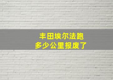 丰田埃尔法跑多少公里报废了