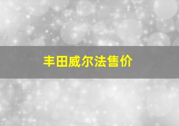 丰田威尔法售价