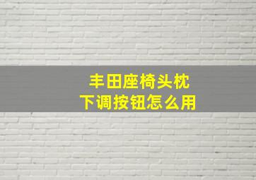 丰田座椅头枕下调按钮怎么用