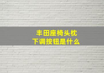 丰田座椅头枕下调按钮是什么