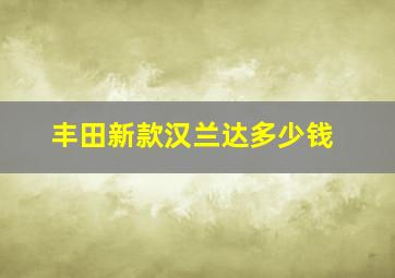 丰田新款汉兰达多少钱