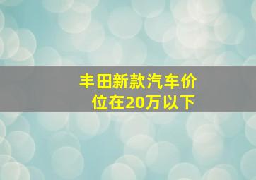 丰田新款汽车价位在20万以下