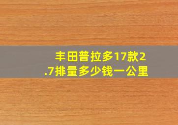 丰田普拉多17款2.7排量多少钱一公里