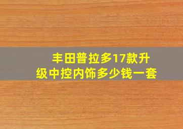 丰田普拉多17款升级中控内饰多少钱一套