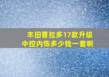 丰田普拉多17款升级中控内饰多少钱一套啊