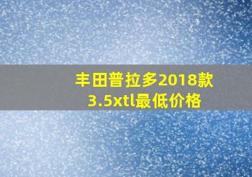 丰田普拉多2018款3.5xtl最低价格