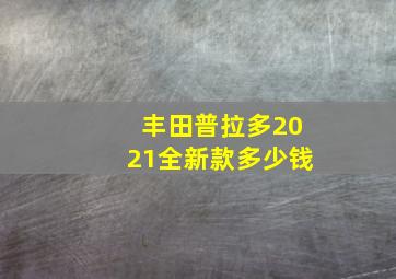 丰田普拉多2021全新款多少钱