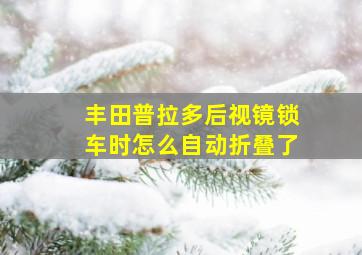 丰田普拉多后视镜锁车时怎么自动折叠了