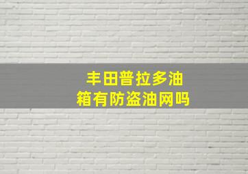 丰田普拉多油箱有防盗油网吗