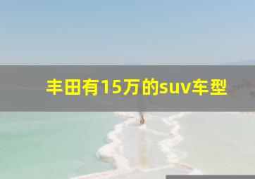 丰田有15万的suv车型