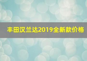 丰田汉兰达2019全新款价格