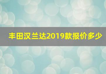 丰田汉兰达2019款报价多少