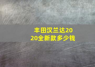 丰田汉兰达2020全新款多少钱