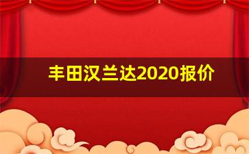 丰田汉兰达2020报价