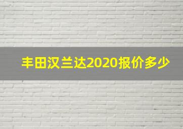 丰田汉兰达2020报价多少