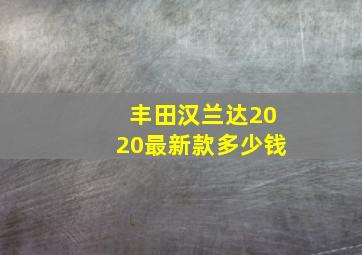 丰田汉兰达2020最新款多少钱