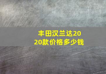 丰田汉兰达2020款价格多少钱