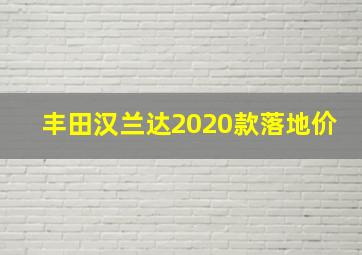 丰田汉兰达2020款落地价