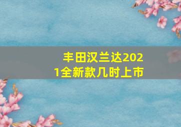 丰田汉兰达2021全新款几时上市