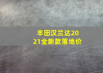 丰田汉兰达2021全新款落地价