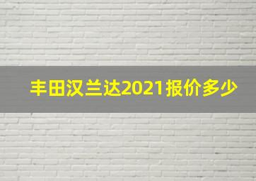 丰田汉兰达2021报价多少