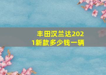 丰田汉兰达2021新款多少钱一辆