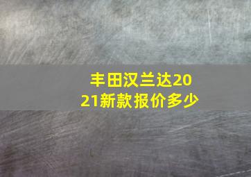 丰田汉兰达2021新款报价多少