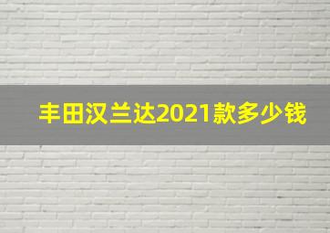 丰田汉兰达2021款多少钱