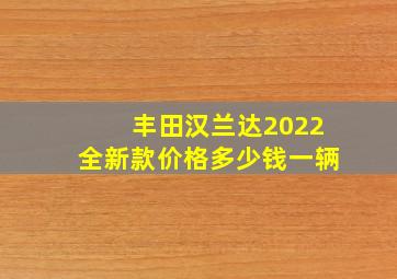 丰田汉兰达2022全新款价格多少钱一辆