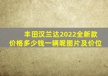 丰田汉兰达2022全新款价格多少钱一辆呢图片及价位