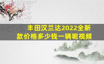 丰田汉兰达2022全新款价格多少钱一辆呢视频