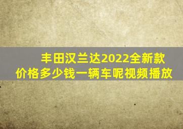 丰田汉兰达2022全新款价格多少钱一辆车呢视频播放