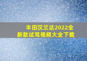 丰田汉兰达2022全新款试驾视频大全下载