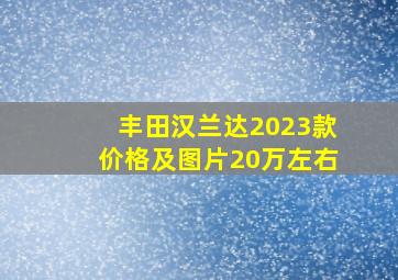 丰田汉兰达2023款价格及图片20万左右