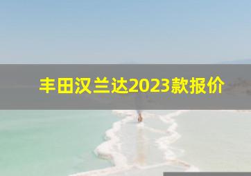 丰田汉兰达2023款报价