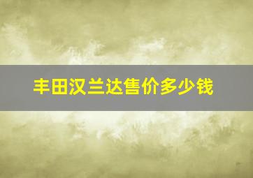 丰田汉兰达售价多少钱