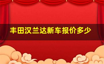 丰田汉兰达新车报价多少