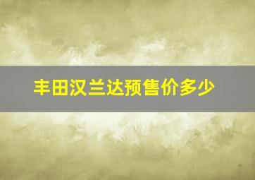 丰田汉兰达预售价多少