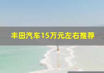 丰田汽车15万元左右推荐