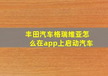 丰田汽车格瑞维亚怎么在app上启动汽车