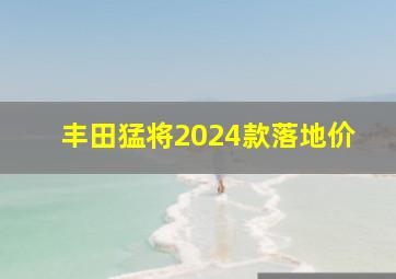 丰田猛将2024款落地价