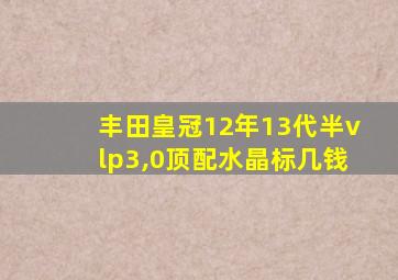 丰田皇冠12年13代半vlp3,0顶配水晶标几钱