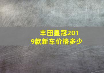 丰田皇冠2019款新车价格多少