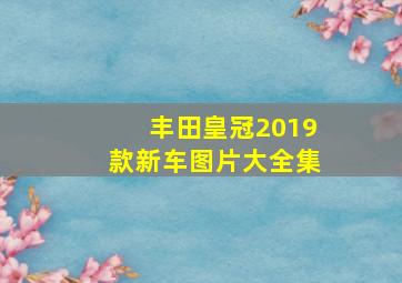 丰田皇冠2019款新车图片大全集