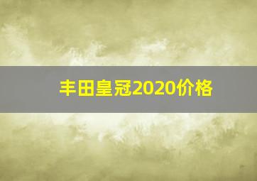 丰田皇冠2020价格