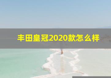 丰田皇冠2020款怎么样