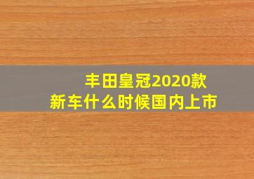 丰田皇冠2020款新车什么时候国内上市