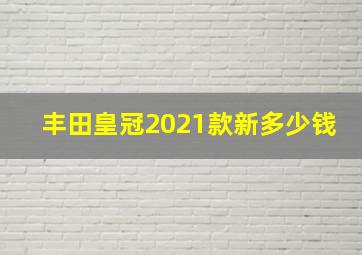 丰田皇冠2021款新多少钱