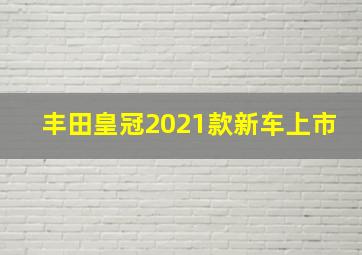 丰田皇冠2021款新车上市