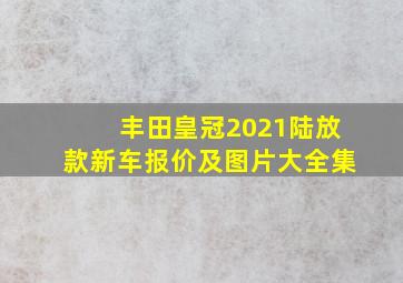 丰田皇冠2021陆放款新车报价及图片大全集